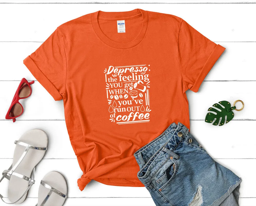 Depresso The Feeling You Get When Youve Run Out Of Coffee Woman T Shirt.