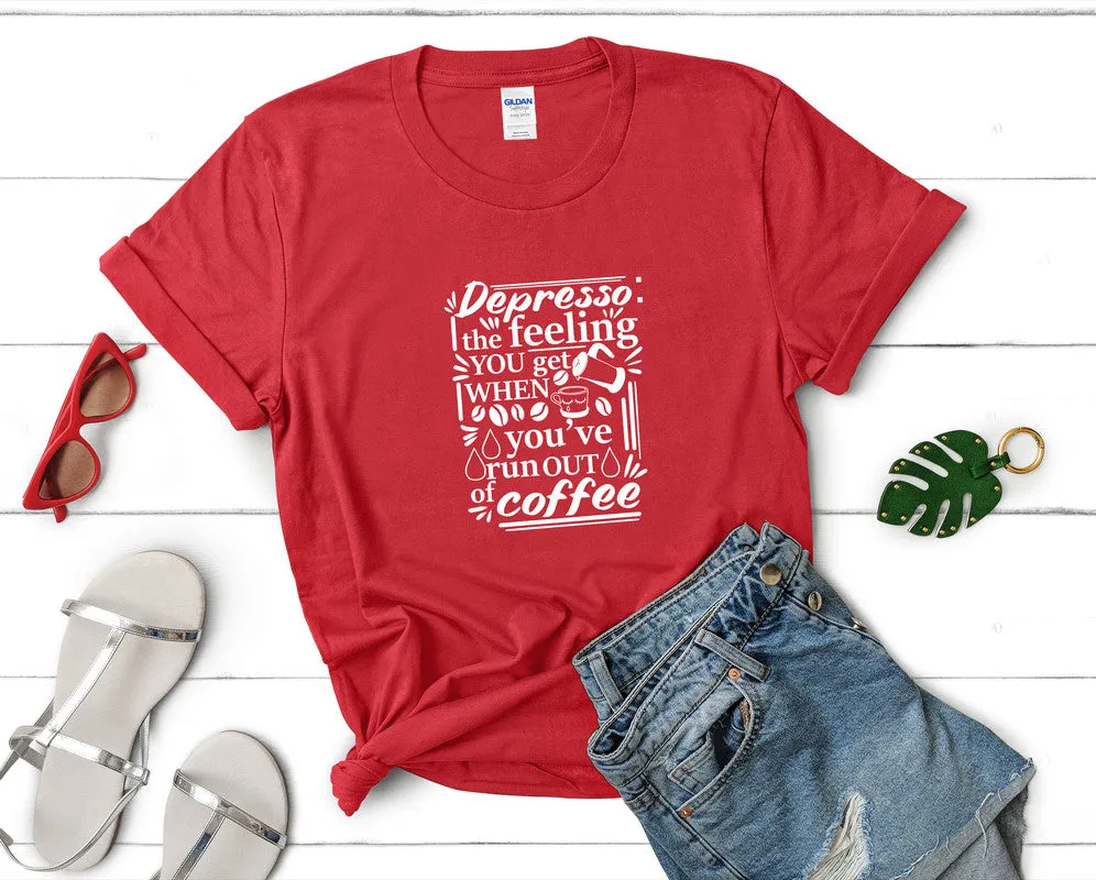 Depresso The Feeling You Get When Youve Run Out Of Coffee Woman T Shirt.