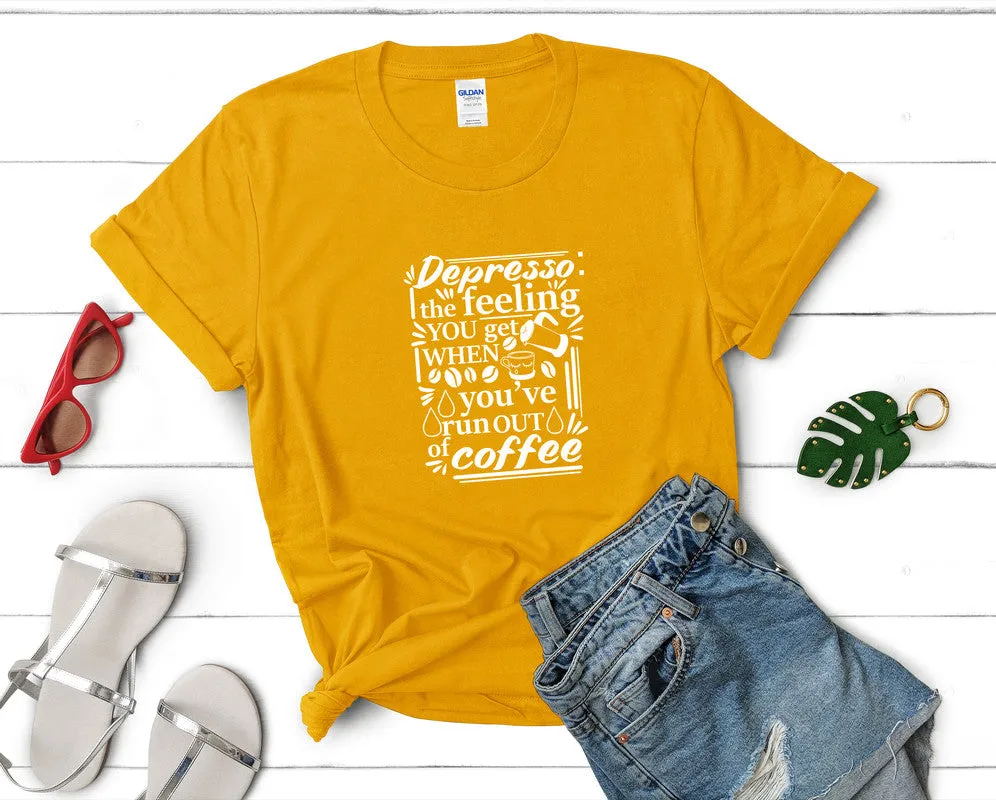 Depresso The Feeling You Get When Youve Run Out Of Coffee Woman T Shirt.
