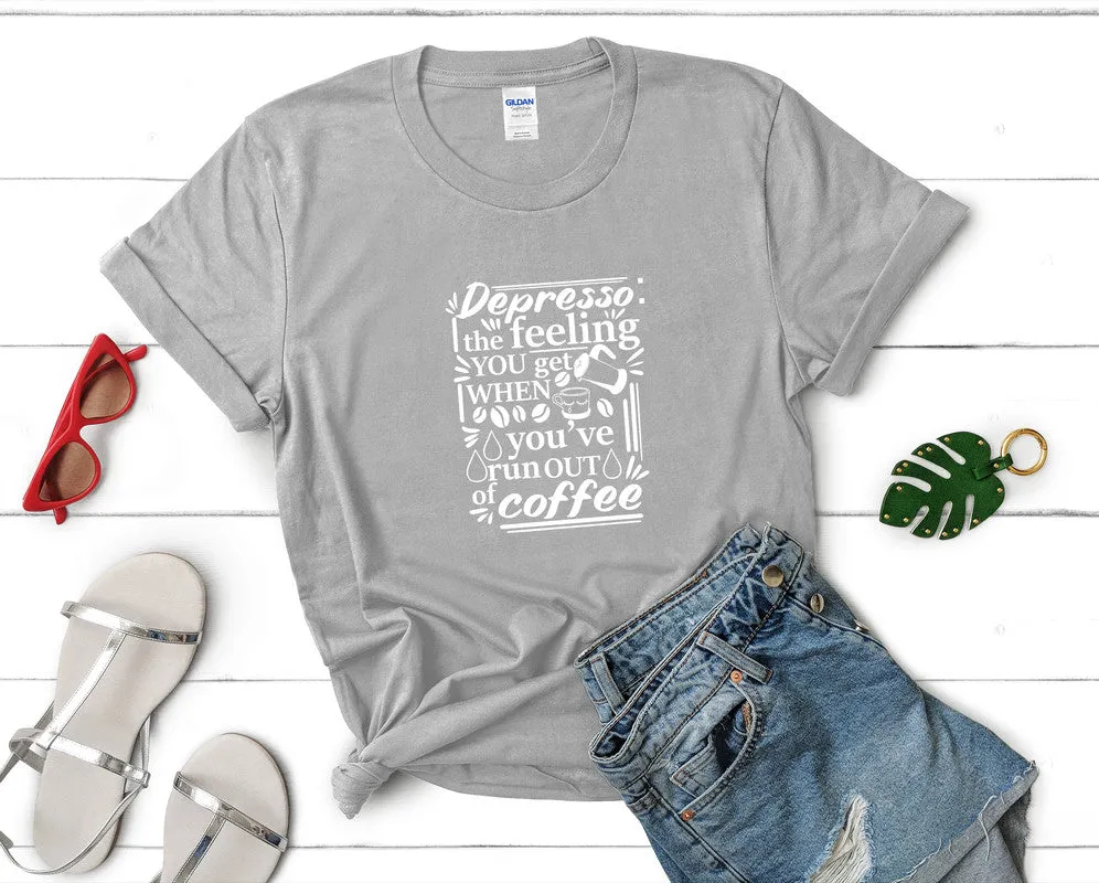 Depresso The Feeling You Get When Youve Run Out Of Coffee Woman T Shirt.