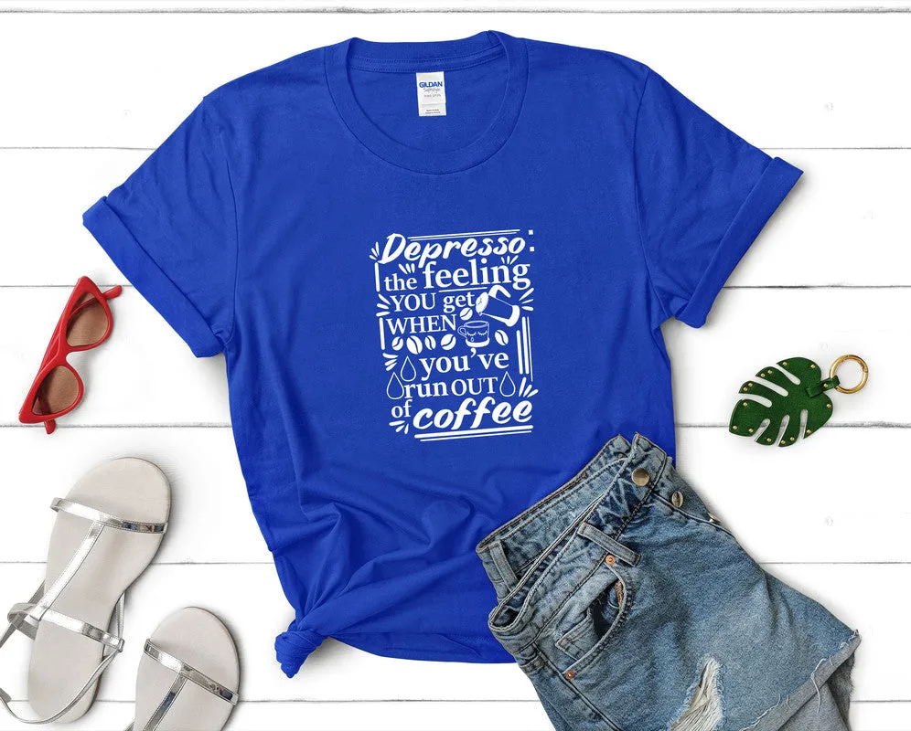 Depresso The Feeling You Get When Youve Run Out Of Coffee Woman T Shirt.